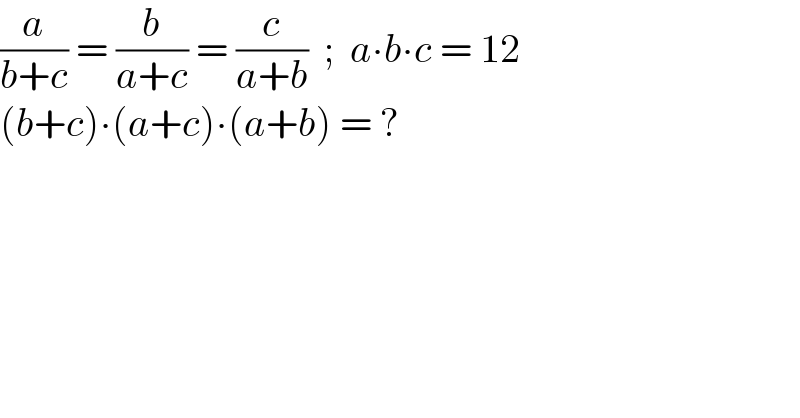 (a/(b+c)) = (b/(a+c)) = (c/(a+b))  ;  a∙b∙c = 12  (b+c)∙(a+c)∙(a+b) = ?  