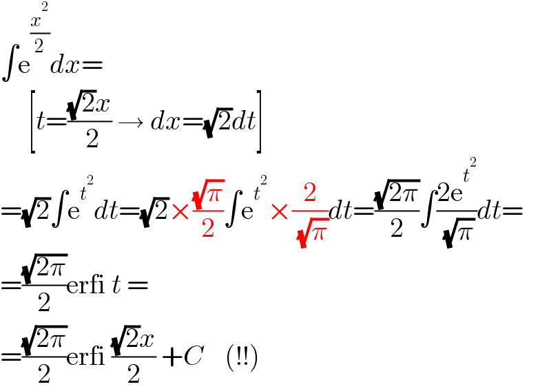 ∫e^(x^2 /2) dx=       [t=(((√2)x)/( 2)) → dx=(√2)dt]  =(√2)∫e^t^2  dt=(√2)×((√π)/2)∫e^t^2  ×(2/( (√π)))dt=((√(2π))/2)∫((2e^t^2  )/( (√π)))dt=  =((√(2π))/2)erfi t =  =((√(2π))/2)erfi (((√2)x)/2) +C     (!!)  
