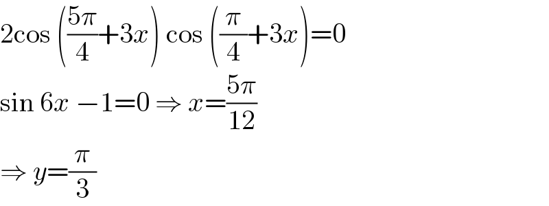 2cos (((5π)/4)+3x) cos ((π/4)+3x)=0  sin 6x −1=0 ⇒ x=((5π)/(12))  ⇒ y=(π/3)  