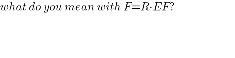 what do you mean with F=R∙EF?  