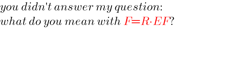 you didn′t answer my question:  what do you mean with F=R∙EF?  