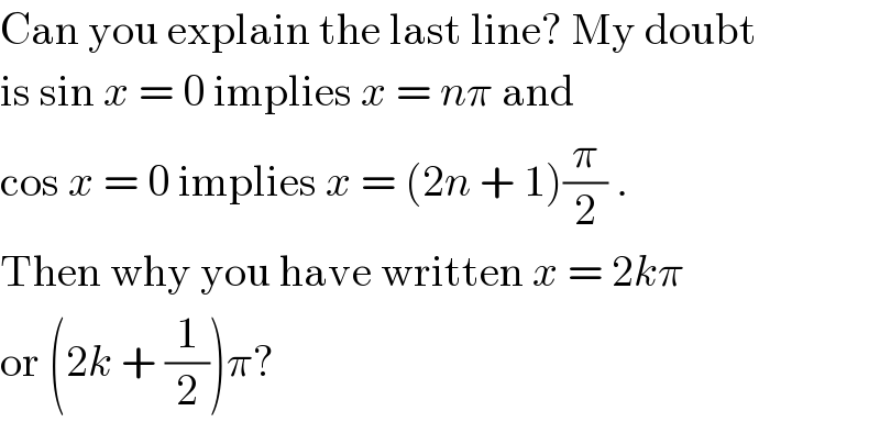 Can you explain the last line? My doubt  is sin x = 0 implies x = nπ and  cos x = 0 implies x = (2n + 1)(π/2) .  Then why you have written x = 2kπ  or (2k + (1/2))π?  
