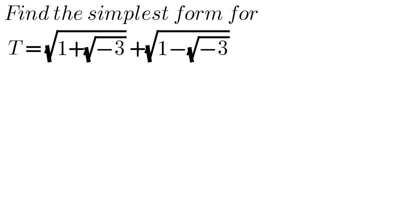  Find the simplest form for     T = (√(1+(√(−3)))) +(√(1−(√(−3))))   