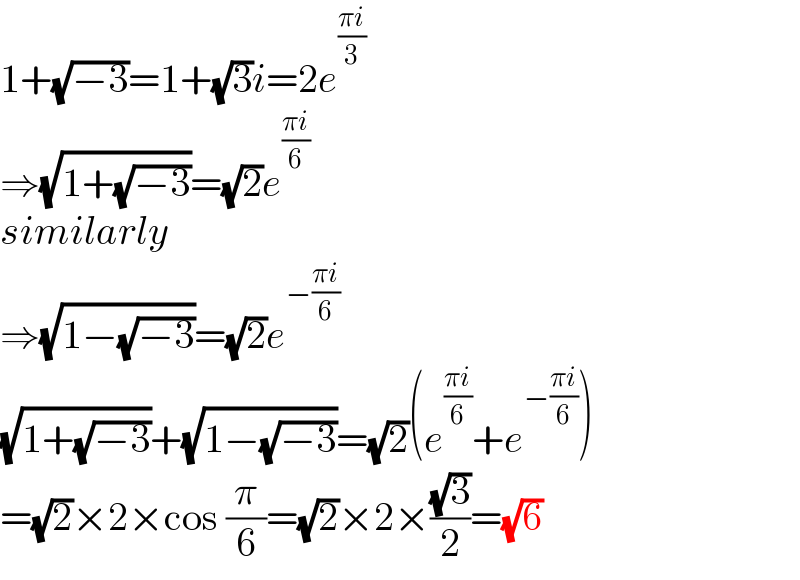 1+(√(−3))=1+(√3)i=2e^((πi)/3)   ⇒(√(1+(√(−3))))=(√2)e^((πi)/6)   similarly  ⇒(√(1−(√(−3))))=(√2)e^(−((πi)/6))   (√(1+(√(−3))))+(√(1−(√(−3))))=(√2)(e^((πi)/6) +e^(−((πi)/6)) )  =(√2)×2×cos (π/6)=(√2)×2×((√3)/2)=(√6)  