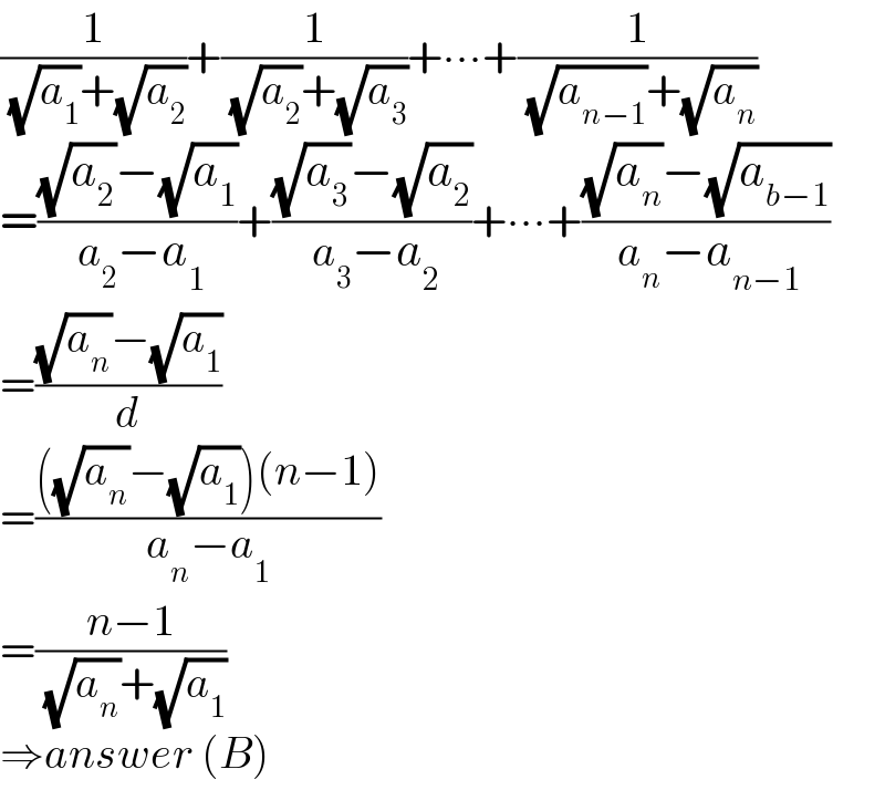 (1/( (√a_1 )+(√a_2 )))+(1/( (√a_2 )+(√a_3 )))+∙∙∙+(1/( (√a_(n−1) )+(√a_n )))  =(((√a_2 )−(√a_1 ))/( a_2 −a_1 ))+(((√a_3 )−(√a_2 ))/( a_3 −a_2 ))+∙∙∙+(((√a_n )−(√a_(b−1) ))/( a_n −a_(n−1) ))  =(((√a_n )−(√a_1 ))/d)  =((((√a_n )−(√a_1 ))(n−1))/(a_n −a_1 ))  =((n−1)/( (√a_n )+(√a_1 )))  ⇒answer (B)  