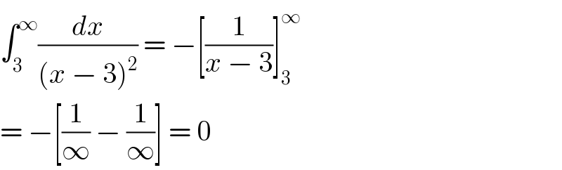 ∫_3 ^∞ (dx/((x − 3)^2 )) = −[(1/(x − 3))]_3 ^∞   = −[(1/∞) − (1/∞)] = 0  
