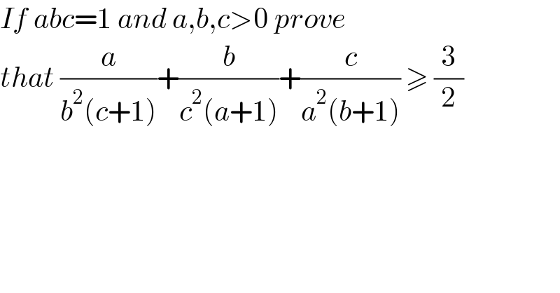 If abc=1 and a,b,c>0 prove  that (a/(b^2 (c+1)))+(b/(c^2 (a+1)))+(c/(a^2 (b+1))) ≥ (3/2)  