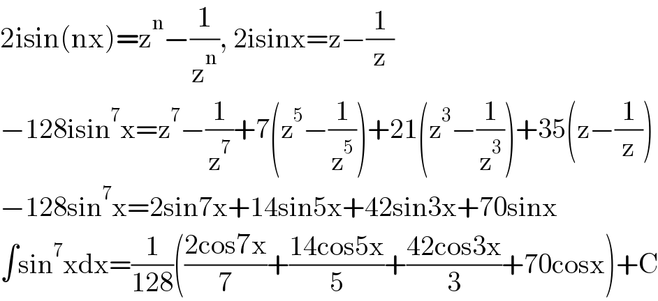 2isin(nx)=z^n −(1/z^n ), 2isinx=z−(1/z)  −128isin^7 x=z^7 −(1/z^7 )+7(z^5 −(1/z^5 ))+21(z^3 −(1/z^3 ))+35(z−(1/z))  −128sin^7 x=2sin7x+14sin5x+42sin3x+70sinx  ∫sin^7 xdx=(1/(128))(((2cos7x)/7)+((14cos5x)/5)+((42cos3x)/3)+70cosx)+C  