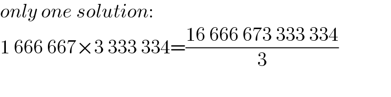 only one solution:  1 666 667×3 333 334=((16 666 673 333 334)/3)  