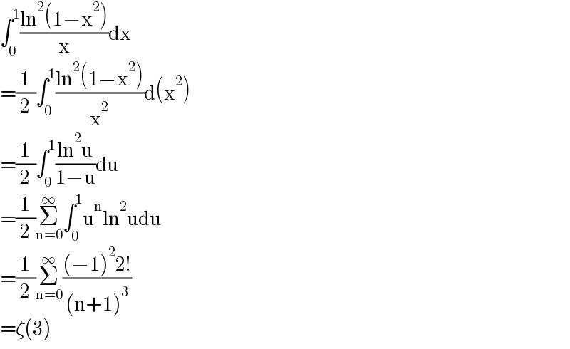 ∫_0 ^1 ((ln^2 (1−x^2 ))/x)dx  =(1/2)∫_0 ^1 ((ln^2 (1−x^2 ))/x^2 )d(x^2 )  =(1/2)∫_0 ^1 ((ln^2 u)/(1−u))du  =(1/2)Σ_(n=0) ^∞ ∫_0 ^1 u^n ln^2 udu  =(1/2)Σ_(n=0) ^∞ (((−1)^2 2!)/((n+1)^3 ))  =ζ(3)  
