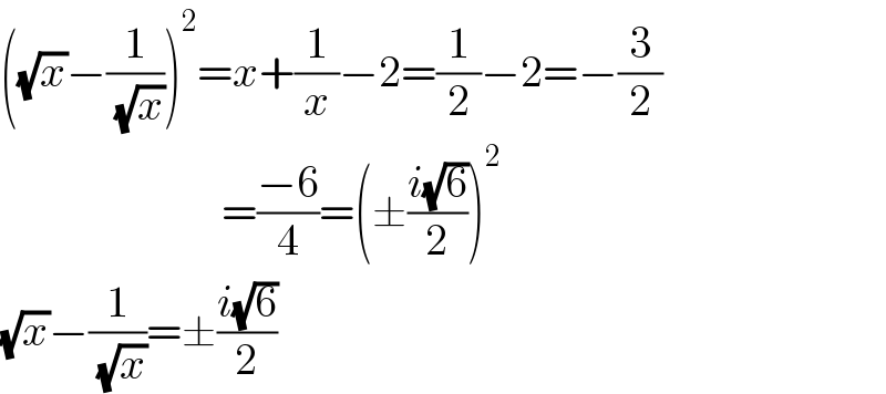 ((√x)−(1/( (√x))))^2 =x+(1/x)−2=(1/2)−2=−(3/2)                           =((−6)/4)=(±((i(√6))/2))^2   (√x)−(1/( (√x)))=±((i(√6))/2)  