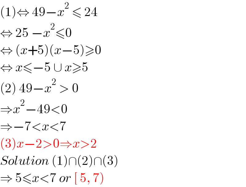 (1)⇔ 49−x^2  ≤ 24   ⇔ 25 −x^2 ≤0  ⇔ (x+5)(x−5)≥0  ⇔ x≤−5 ∪ x≥5  (2) 49−x^2  > 0  ⇒x^2 −49<0  ⇒−7<x<7  (3)x−2>0⇒x>2  Solution (1)∩(2)∩(3)  ⇒ 5≤x<7 or [ 5, 7)  
