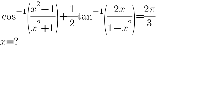  cos^(−1) (((x^2 −1)/(x^2 +1)))+(1/2)tan^(−1) (((2x)/(1−x^2 )))=((2π)/3)  x=?  