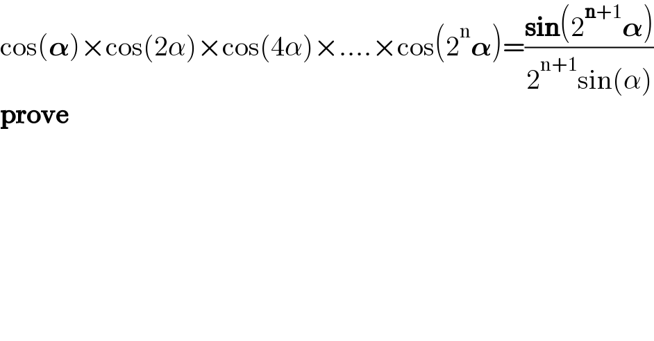 cos(𝛂)×cos(2α)×cos(4α)×....×cos(2^n 𝛂)=((sin(2^(n+1) 𝛂))/(2^(n+1) sin(α)))  prove  