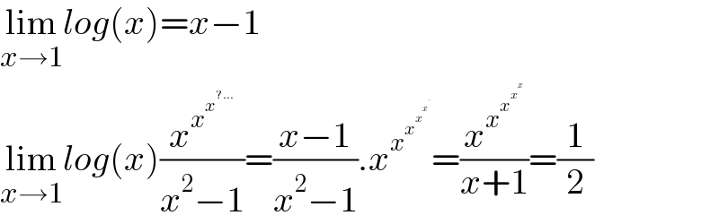 lim_(x→1) log(x)=x−1  lim_(x→1) log(x)(x^x^x^(?...)   /(x^2 −1))=((x−1)/(x^2 −1)).x^x^x^x^x^(..)     =(x^x^x^x^x    /(x+1))=(1/2)  