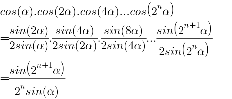 cos(α).cos(2α).cos(4α)...cos(2^n α)  =((sin(2α))/(2sin(α))).((sin(4α))/(2sin(2α))).((sin(8α))/(2sin(4α)))...((sin(2^(n+1) α))/(2sin(2^n α)))  =((sin(2^(n+1) α))/(2^n sin(α)))  