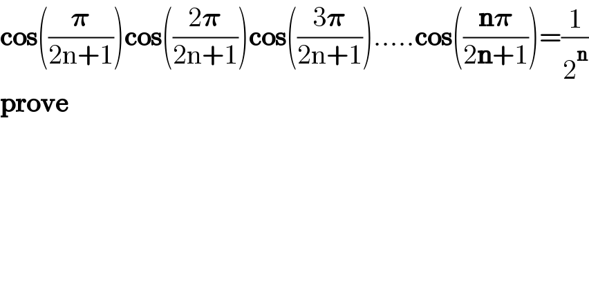cos((𝛑/(2n+1)))cos(((2𝛑)/(2n+1)))cos(((3𝛑)/(2n+1))).....cos(((n𝛑)/(2n+1)))=(1/2^n )  prove  