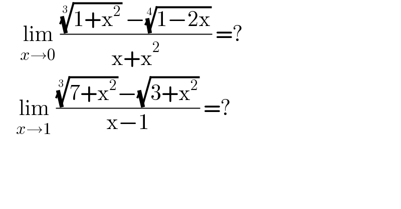      lim_(x→0)  ((((1+x^2 ))^(1/3)  −((1−2x))^(1/4) )/(x+x^2 )) =?      lim_(x→1)  ((((7+x^2 ))^(1/3) −(√(3+x^2 )))/(x−1)) =?  