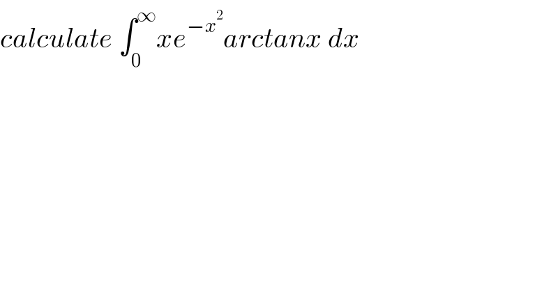 calculate ∫_0 ^∞ xe^(−x^2 ) arctanx dx  
