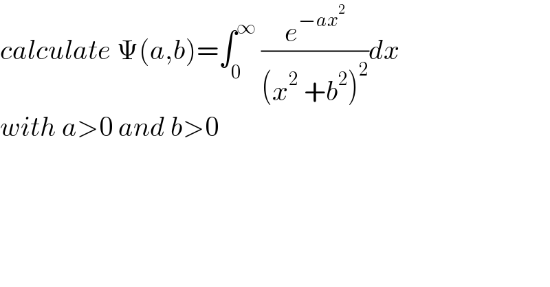 calculate Ψ(a,b)=∫_0 ^∞  (e^(−ax^2 ) /((x^2  +b^2 )^2 ))dx  with a>0 and b>0  