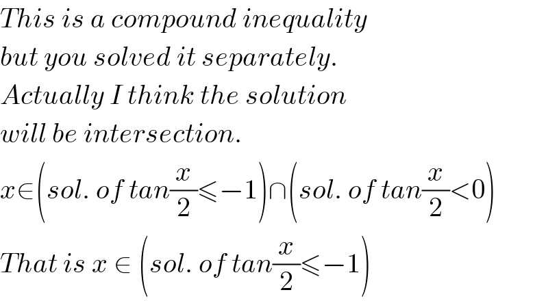 This is a compound inequality   but you solved it separately.  Actually I think the solution  will be intersection.  x∈(sol. of tan(x/2)≤−1)∩(sol. of tan(x/2)<0)  That is x ∈ (sol. of tan(x/2)≤−1)  