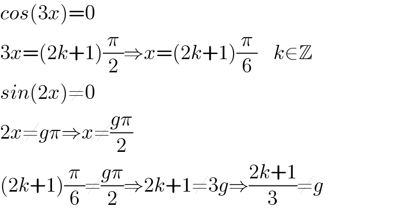 cos(3x)=0     3x=(2k+1)(π/2)⇒x=(2k+1)(π/6)    k∈Z  sin(2x)≠0  2x≠gπ⇒x≠((gπ)/2)  (2k+1)(π/6)≠((gπ)/2)⇒2k+1≠3g⇒((2k+1)/3)≠g  