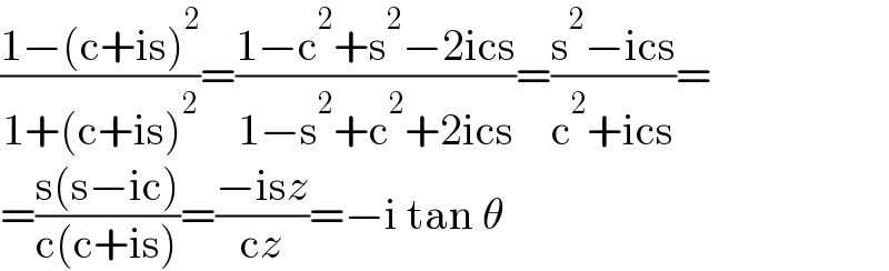 ((1−(c+is)^2 )/(1+(c+is)^2 ))=((1−c^2 +s^2 −2ics)/(1−s^2 +c^2 +2ics))=((s^2 −ics)/(c^2 +ics))=  =((s(s−ic))/(c(c+is)))=((−isz)/(cz))=−i tan θ  