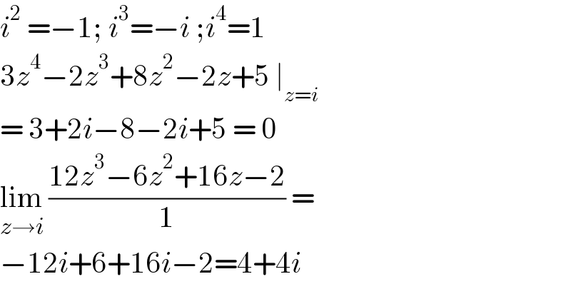 i^2  =−1; i^3 =−i ;i^4 =1  3z^4 −2z^3 +8z^2 −2z+5 ∣_(z=i)   = 3+2i−8−2i+5 = 0  lim_(z→i)  ((12z^3 −6z^2 +16z−2)/1) =  −12i+6+16i−2=4+4i   
