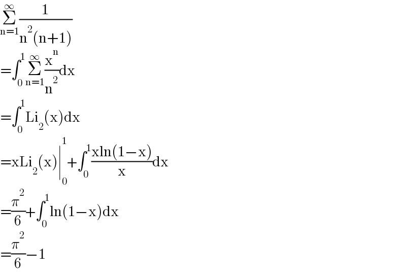 Σ_(n=1) ^∞ (1/(n^2 (n+1)))  =∫_0 ^1 Σ_(n=1) ^∞ (x^n /n^2 )dx  =∫_0 ^1 Li_2 (x)dx  =xLi_2 (x)∣_0 ^1 +∫_0 ^1 ((xln(1−x))/x)dx  =(π^2 /6)+∫_0 ^1 ln(1−x)dx  =(π^2 /6)−1  