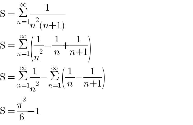 S = Σ_(n=1) ^∞ (1/(n^2 (n+1)))  S = Σ_(n=1) ^∞ ((1/n^2 )−(1/n)+(1/(n+1)))  S = Σ_(n=1) ^∞ (1/n^2 )−Σ_(n=1) ^∞ ((1/n)−(1/(n+1)))  S = (π^2 /6)−1  