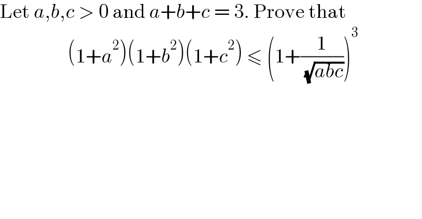Let a,b,c > 0 and a+b+c = 3. Prove that                   (1+a^2 )(1+b^2 )(1+c^2 ) ≤ (1+(1/( (√(abc)))))^3                     