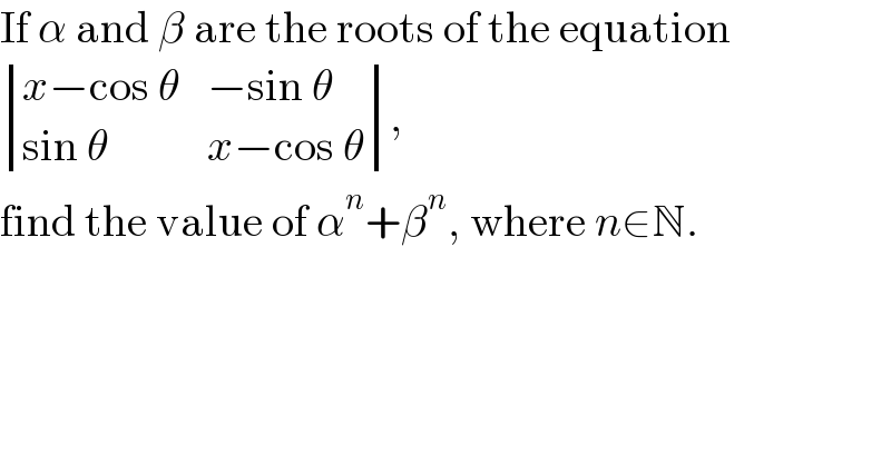 If α and β are the roots of the equation   determinant (((x−cos θ),(−sin θ)),((sin θ),(x−cos θ))),  find the value of α^n +β^n , where n∈N.  