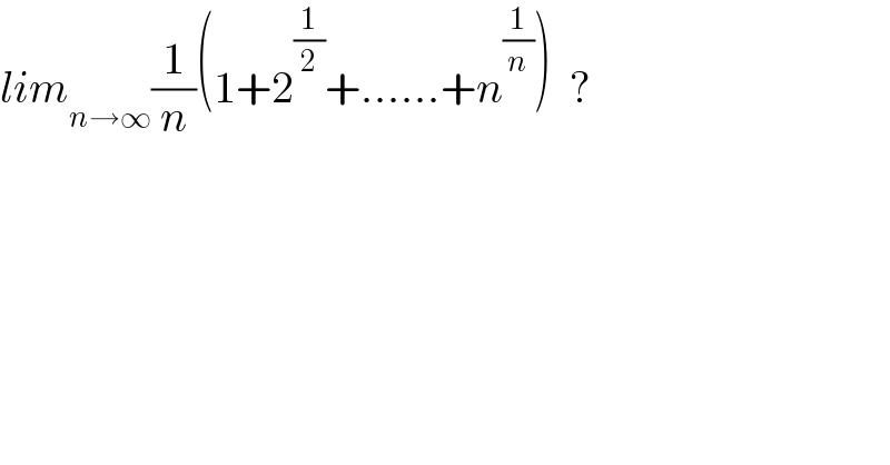 lim_(n→∞) (1/n)(1+2^(1/2) +......+n^(1/n) )  ?  