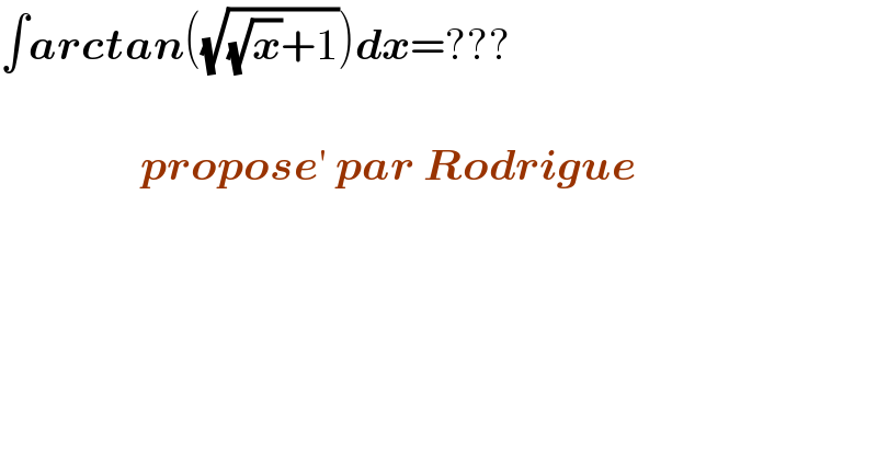 ∫arctan((√((√x)+1)))dx=???                        propose′ par Rodrigue  