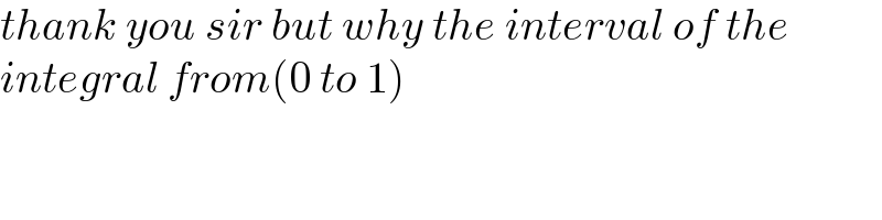 thank you sir but why the interval of the  integral from(0 to 1)  