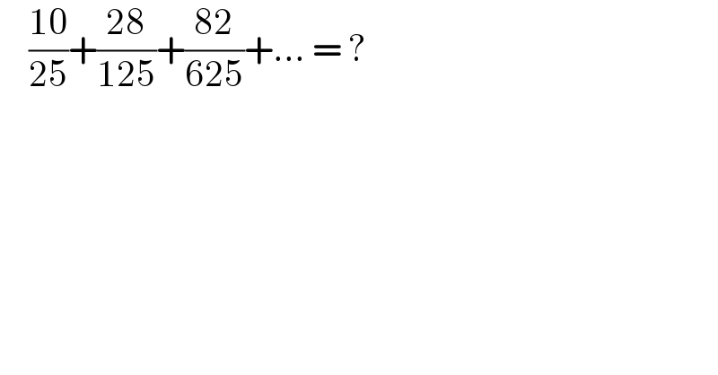    ((10)/(25))+((28)/(125))+((82)/(625))+... = ?  
