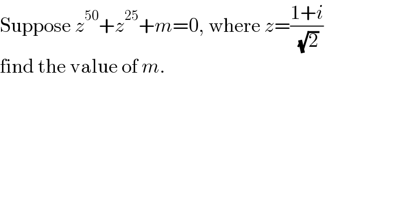 Suppose z^(50) +z^(25) +m=0, where z=((1+i)/( (√2)))  find the value of m.  