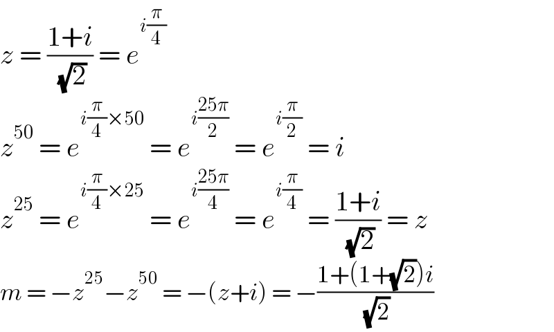 z = ((1+i)/( (√2))) = e^(i(π/4))   z^(50)  = e^(i(π/4)×50)  = e^(i((25π)/2))  = e^(i(π/2))  = i  z^(25)  = e^(i(π/4)×25)  = e^(i((25π)/4))  = e^(i(π/4))  = ((1+i)/( (√2))) = z  m = −z^(25) −z^(50)  = −(z+i) = −((1+(1+(√2))i)/( (√2)))  