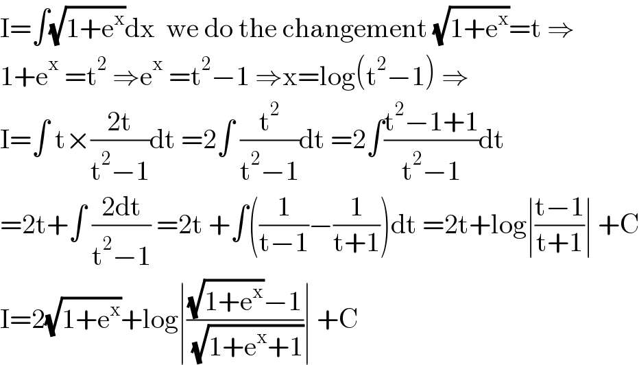 I=∫(√(1+e^x ))dx  we do the changement (√(1+e^x ))=t ⇒  1+e^x  =t^2  ⇒e^x  =t^2 −1 ⇒x=log(t^2 −1) ⇒  I=∫ t×((2t)/(t^2 −1))dt =2∫ (t^2 /(t^2 −1))dt =2∫((t^2 −1+1)/(t^2 −1))dt  =2t+∫ ((2dt)/(t^2 −1)) =2t +∫((1/(t−1))−(1/(t+1)))dt =2t+log∣((t−1)/(t+1))∣ +C  I=2(√(1+e^x ))+log∣(((√(1+e^x ))−1)/( (√(1+e^x +1))))∣ +C  