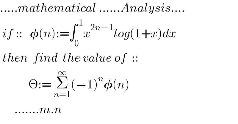.....mathematical ......Analysis....   if ::   𝛗(n):=∫_0 ^( 1) x^(2n−1) log(1+x)dx   then  find  the value of  ::               Θ:= Σ_(n=1) ^∞ (−1)^n 𝛗(n)         .......m.n  