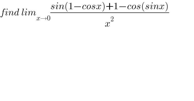 find lim_(x→0) ((sin(1−cosx)+1−cos(sinx))/x^2 )  