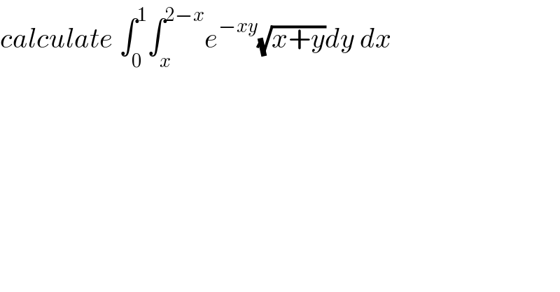 calculate ∫_0 ^1 ∫_x ^(2−x) e^(−xy) (√(x+y))dy dx  
