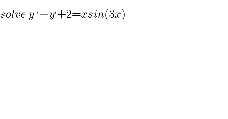 solve y^(′′) −y^′ +2=xsin(3x)  