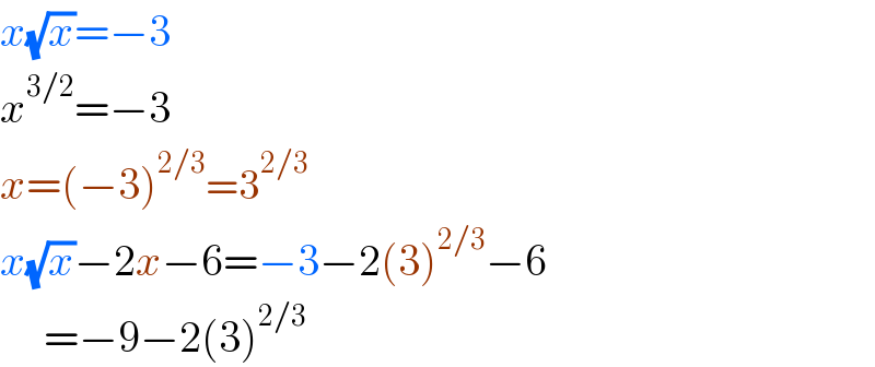 x(√x)=−3  x^(3/2) =−3  x=(−3)^(2/3) =3^(2/3)   x(√x)−2x−6=−3−2(3)^(2/3) −6       =−9−2(3)^(2/3)   
