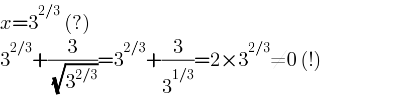 x=3^(2/3)  (?)  3^(2/3) +(3/( (√3^(2/3) )))=3^(2/3) +(3/3^(1/3) )=2×3^(2/3) ≠0 (!)  