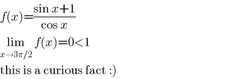f(x)=((sin x+1)/(cos x))  lim_(x→3π/2)  f(x)=0<1  this is a curious fact :)  