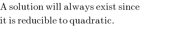 A solution will always exist since  it is reducible to quadratic.  