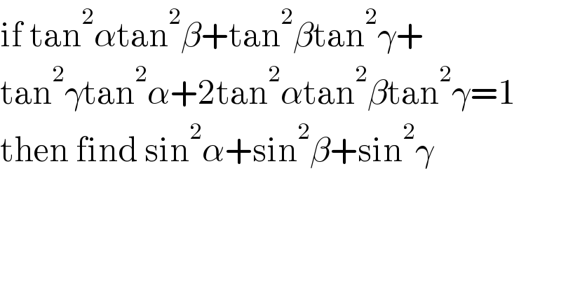 if tan^2 αtan^2 β+tan^2 βtan^2 γ+  tan^2 γtan^2 α+2tan^2 αtan^2 βtan^2 γ=1  then find sin^2 α+sin^2 β+sin^2 γ  