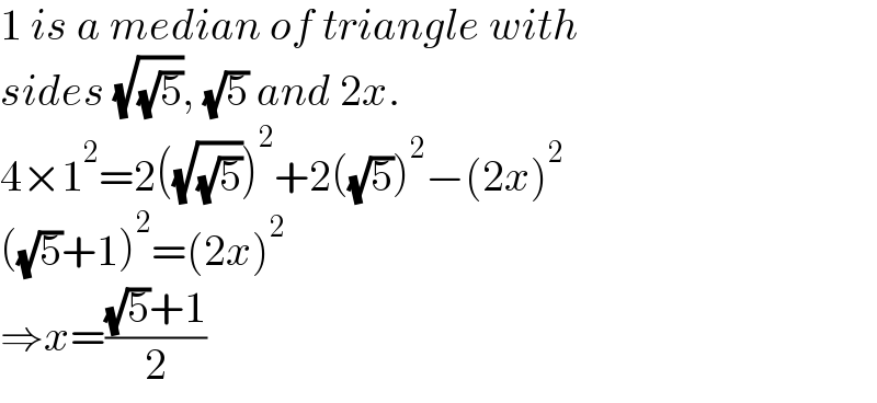 1 is a median of triangle with  sides (√(√5)), (√5) and 2x.  4×1^2 =2((√(√5)))^2 +2((√5))^2 −(2x)^2   ((√5)+1)^2 =(2x)^2   ⇒x=(((√5)+1)/2)  
