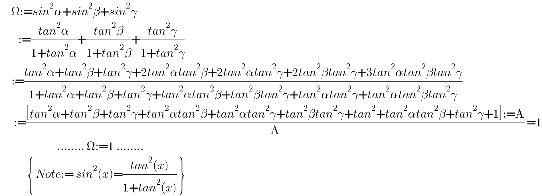      Ω:=sin^2 α+sin^2 β+sin^2 γ          :=((tan^2 α)/(1+tan^2 α))+((tan^2 β)/(1+tan^2 β))+((tan^2 γ)/(1+tan^2 γ))       :=((tan^2 α+tan^2 β+tan^2 γ+2tan^2 αtan^2 β+2tan^2 αtan^2 γ+2tan^2 βtan^2 γ+3tan^2 αtan^2 βtan^2 γ)/(1+tan^2 α+tan^2 β+tan^2 γ+tan^2 αtan^2 β+tan^2 βtan^2 γ+tan^2 αtan^2 γ+tan^2 αtan^2 βtan^2 γ))        :=(([tan^2 α+tan^2 β+tan^2 γ+tan^2 αtan^2 β+tan^2 αtan^2 γ+tan^2 βtan^2 γ+tan^2 +tan^2 αtan^2 β+tan^2 γ+1]:=A)/A) =1                           ........ Ω:=1 ........              { Note:= sin^2 (x)=((tan^2 (x))/(1+tan^2 (x))) }  